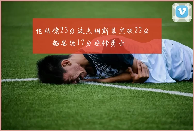 伦纳德23分波杰姆斯基空砍22分 快船客场17分逆转勇士