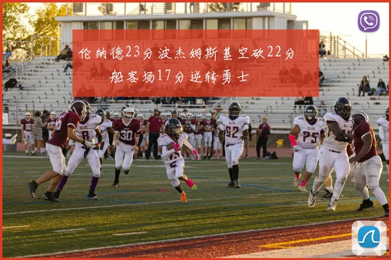 伦纳德23分波杰姆斯基空砍22分 快船客场17分逆转勇士