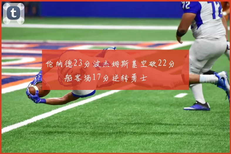 伦纳德23分波杰姆斯基空砍22分 快船客场17分逆转勇士