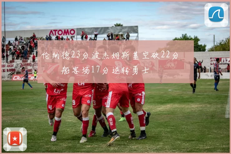 伦纳德23分波杰姆斯基空砍22分 快船客场17分逆转勇士