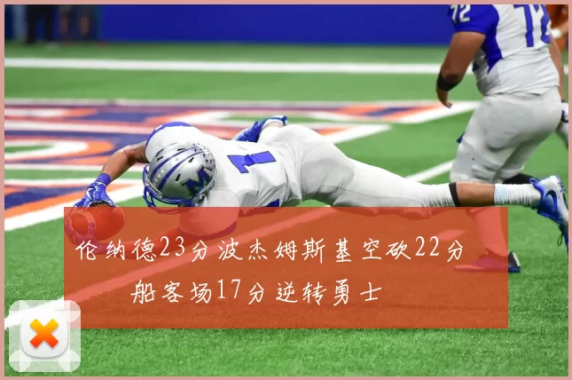 伦纳德23分波杰姆斯基空砍22分 快船客场17分逆转勇士