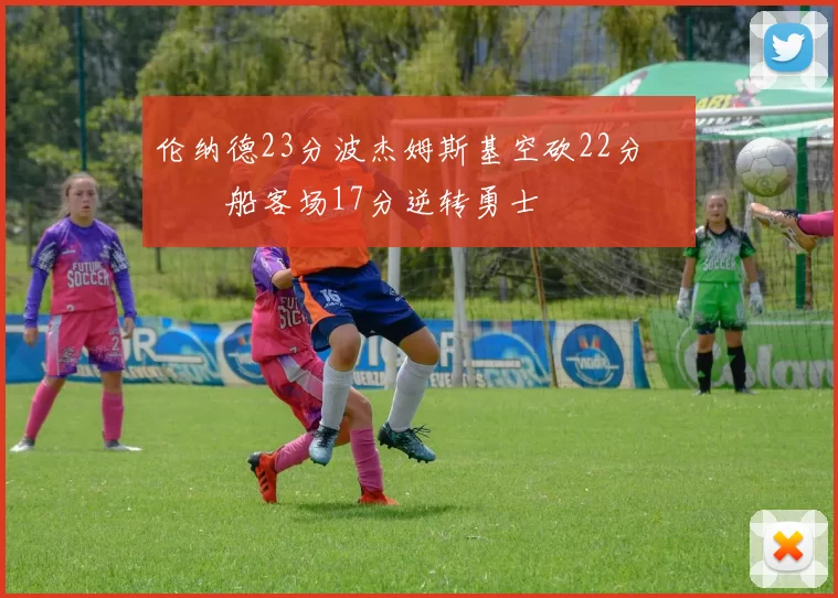 伦纳德23分波杰姆斯基空砍22分 快船客场17分逆转勇士