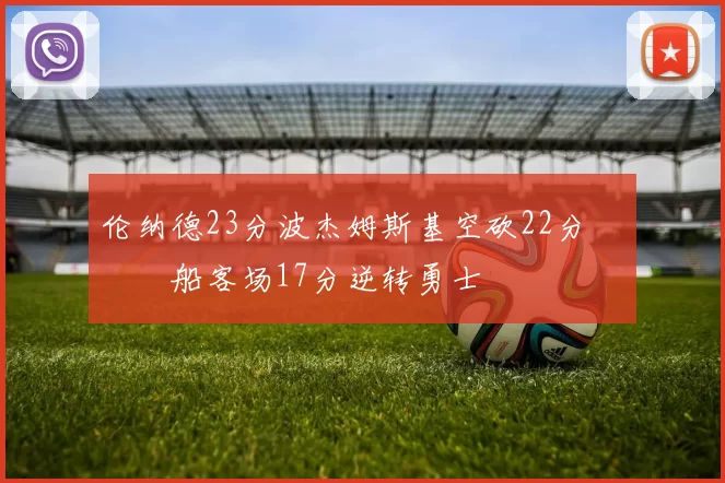 伦纳德23分波杰姆斯基空砍22分 快船客场17分逆转勇士