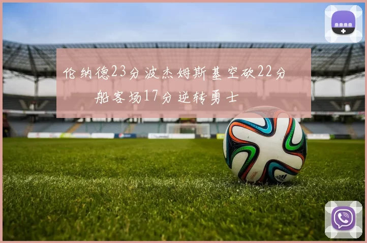 伦纳德23分波杰姆斯基空砍22分 快船客场17分逆转勇士