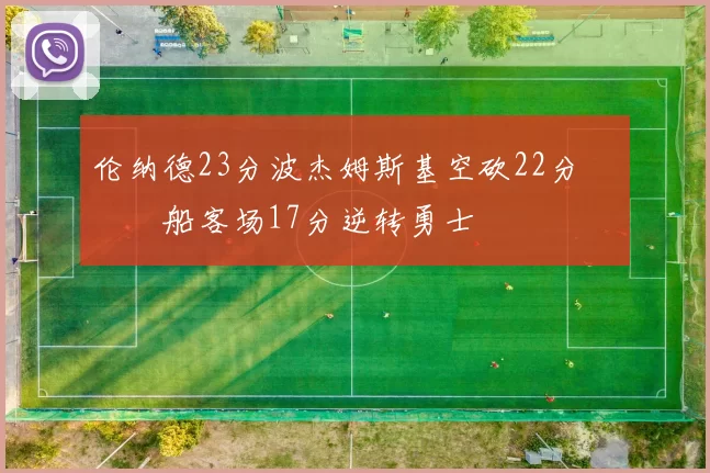 伦纳德23分波杰姆斯基空砍22分 快船客场17分逆转勇士