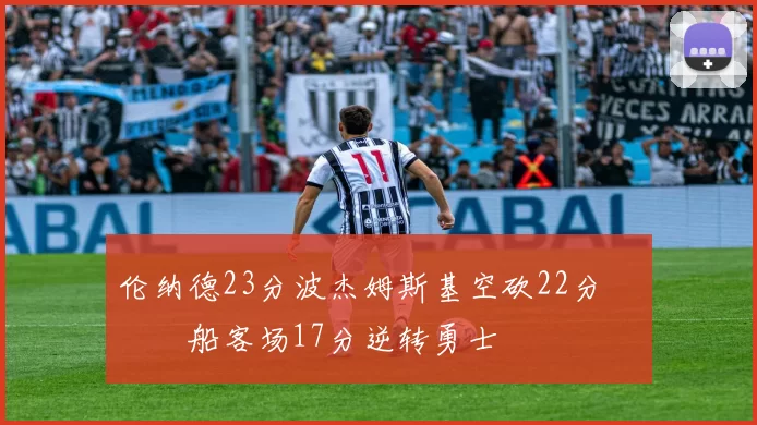 伦纳德23分波杰姆斯基空砍22分 快船客场17分逆转勇士
