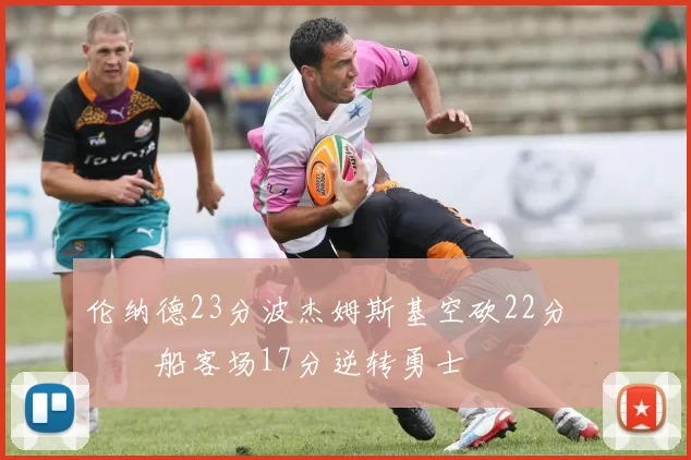 伦纳德23分波杰姆斯基空砍22分 快船客场17分逆转勇士