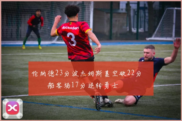 伦纳德23分波杰姆斯基空砍22分 快船客场17分逆转勇士