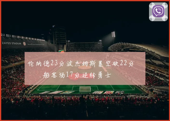 伦纳德23分波杰姆斯基空砍22分 快船客场17分逆转勇士