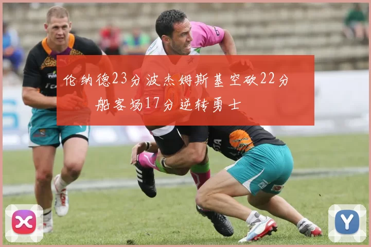 伦纳德23分波杰姆斯基空砍22分 快船客场17分逆转勇士