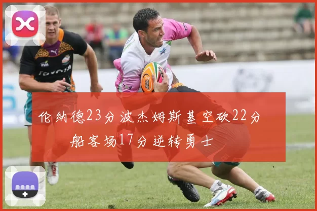 伦纳德23分波杰姆斯基空砍22分 快船客场17分逆转勇士