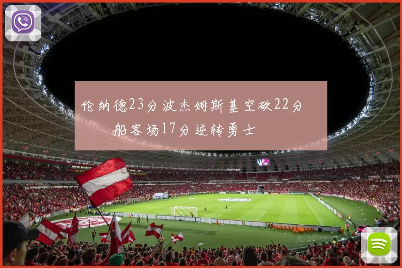 伦纳德23分波杰姆斯基空砍22分 快船客场17分逆转勇士