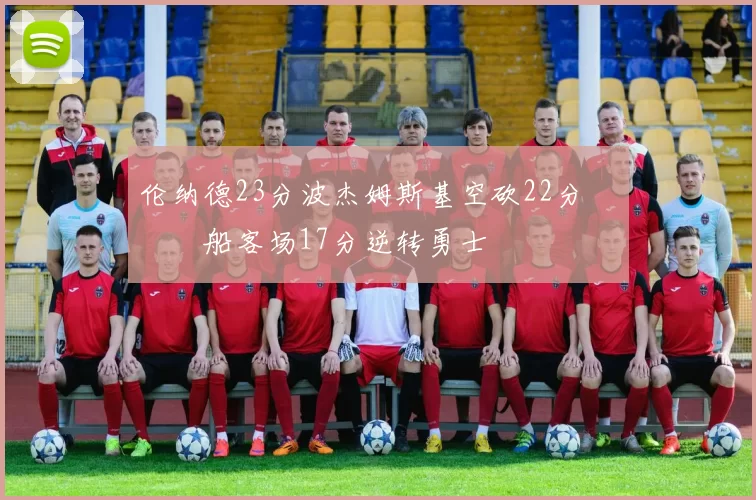 伦纳德23分波杰姆斯基空砍22分 快船客场17分逆转勇士