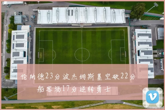 伦纳德23分波杰姆斯基空砍22分 快船客场17分逆转勇士