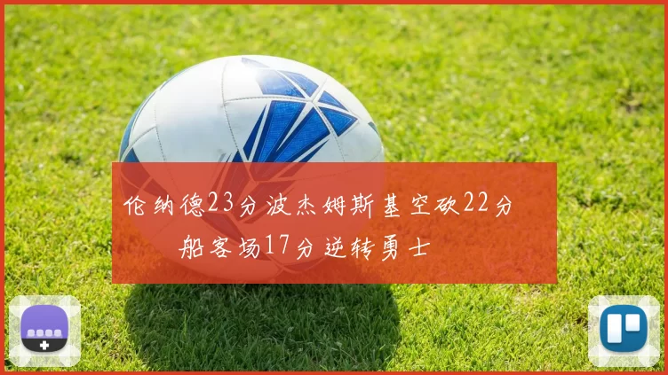 伦纳德23分波杰姆斯基空砍22分 快船客场17分逆转勇士