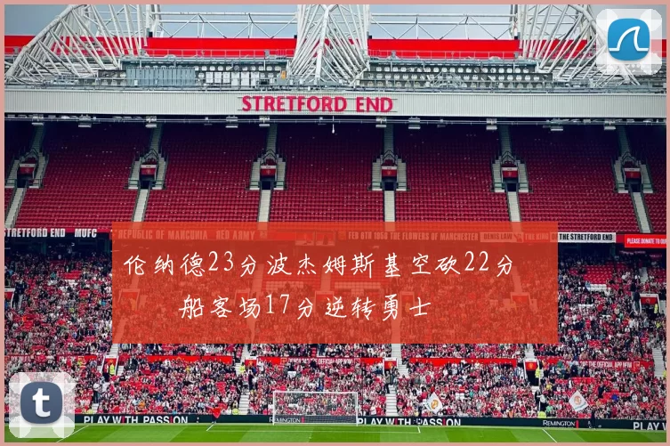 伦纳德23分波杰姆斯基空砍22分 快船客场17分逆转勇士