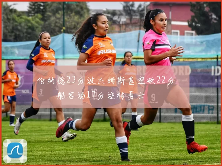 伦纳德23分波杰姆斯基空砍22分 快船客场17分逆转勇士