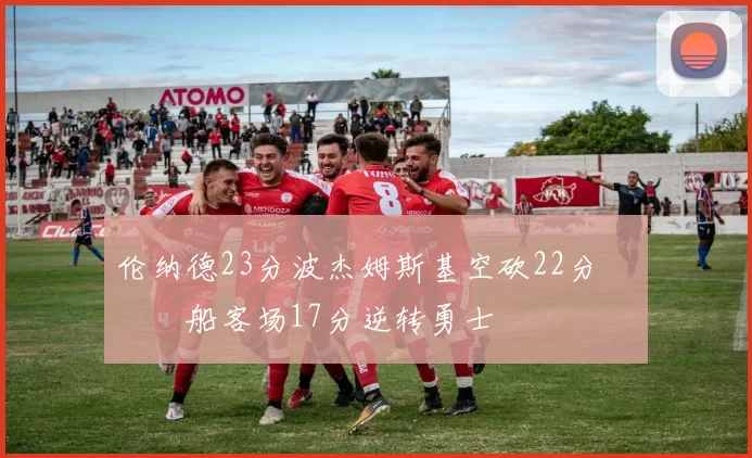 伦纳德23分波杰姆斯基空砍22分 快船客场17分逆转勇士