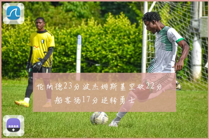 伦纳德23分波杰姆斯基空砍22分 快船客场17分逆转勇士