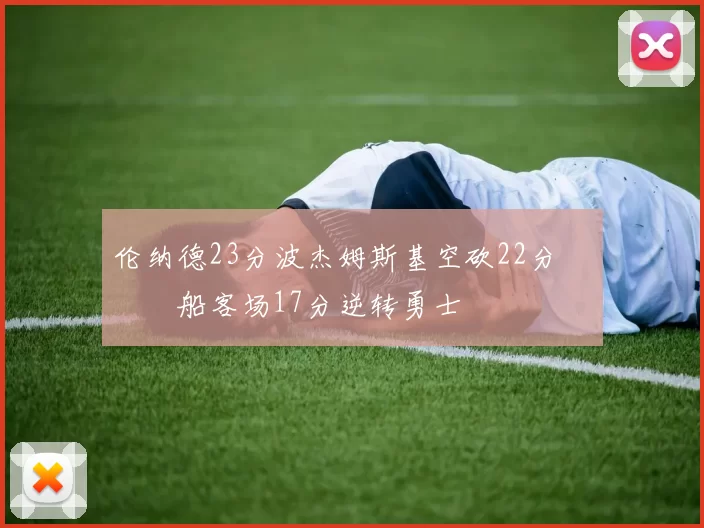 伦纳德23分波杰姆斯基空砍22分 快船客场17分逆转勇士