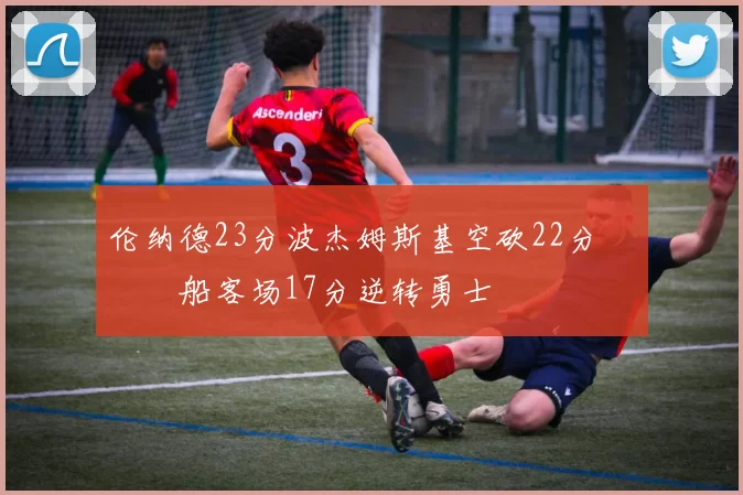 伦纳德23分波杰姆斯基空砍22分 快船客场17分逆转勇士