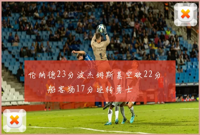 伦纳德23分波杰姆斯基空砍22分 快船客场17分逆转勇士