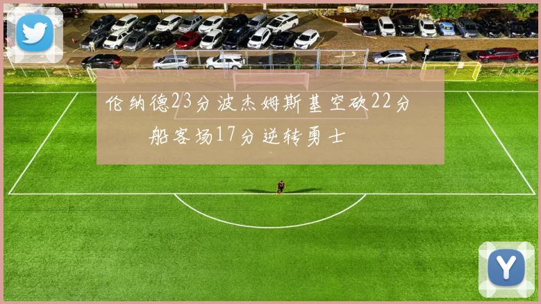 伦纳德23分波杰姆斯基空砍22分 快船客场17分逆转勇士