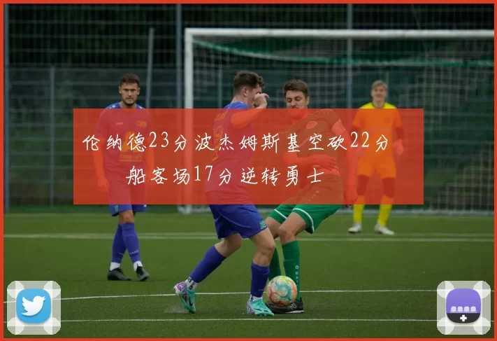 伦纳德23分波杰姆斯基空砍22分 快船客场17分逆转勇士