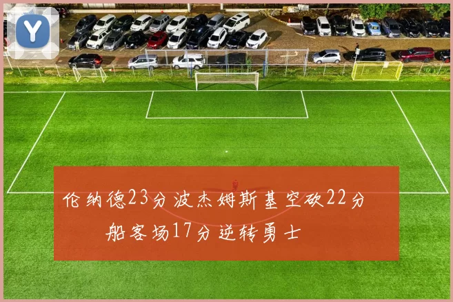 伦纳德23分波杰姆斯基空砍22分 快船客场17分逆转勇士