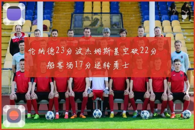 伦纳德23分波杰姆斯基空砍22分 快船客场17分逆转勇士