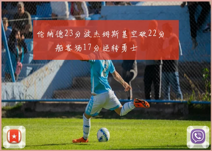 伦纳德23分波杰姆斯基空砍22分 快船客场17分逆转勇士