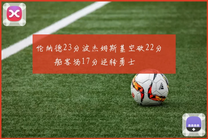 伦纳德23分波杰姆斯基空砍22分 快船客场17分逆转勇士