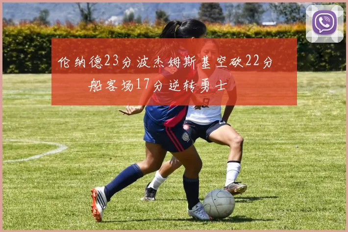 伦纳德23分波杰姆斯基空砍22分 快船客场17分逆转勇士