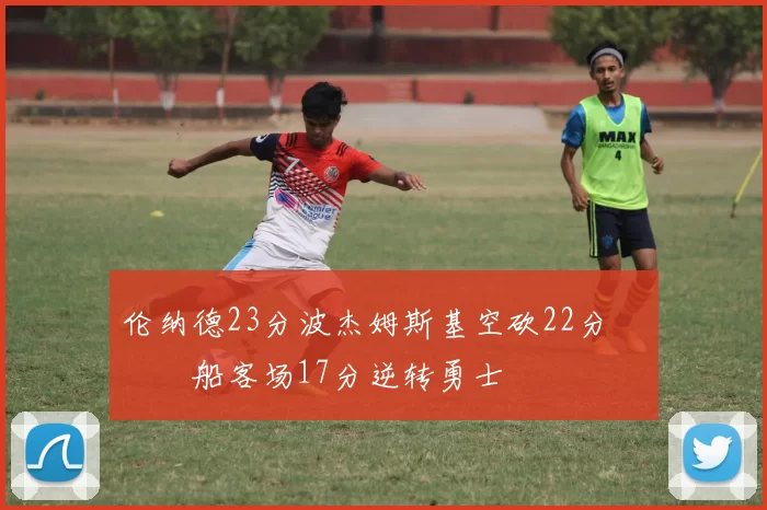 伦纳德23分波杰姆斯基空砍22分 快船客场17分逆转勇士