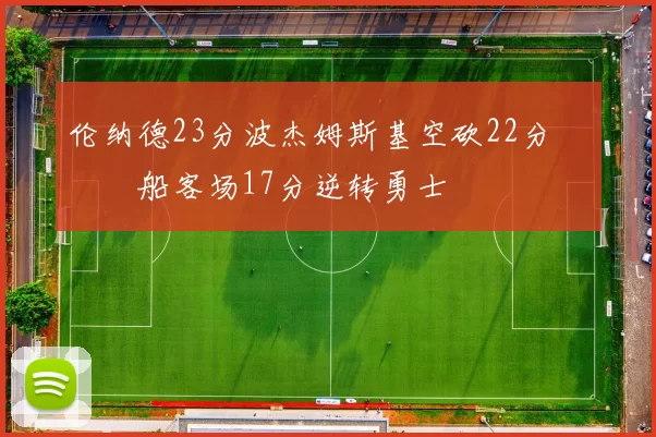 伦纳德23分波杰姆斯基空砍22分 快船客场17分逆转勇士