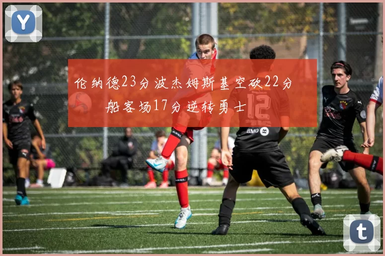伦纳德23分波杰姆斯基空砍22分 快船客场17分逆转勇士