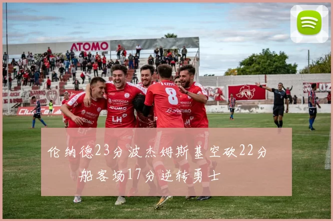 伦纳德23分波杰姆斯基空砍22分 快船客场17分逆转勇士