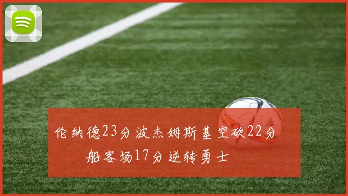 伦纳德23分波杰姆斯基空砍22分 快船客场17分逆转勇士