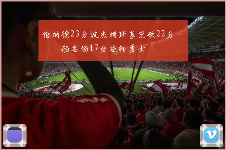 伦纳德23分波杰姆斯基空砍22分 快船客场17分逆转勇士