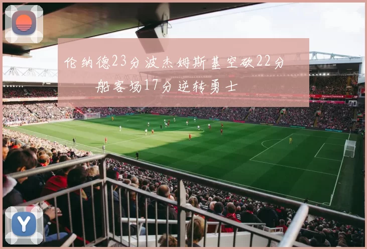 伦纳德23分波杰姆斯基空砍22分 快船客场17分逆转勇士