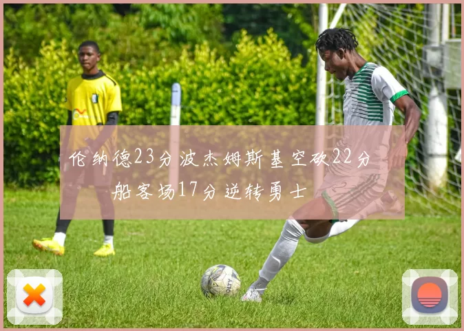 伦纳德23分波杰姆斯基空砍22分 快船客场17分逆转勇士