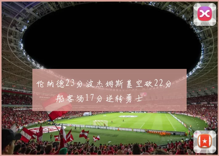 伦纳德23分波杰姆斯基空砍22分 快船客场17分逆转勇士