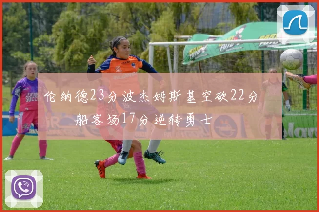 伦纳德23分波杰姆斯基空砍22分 快船客场17分逆转勇士