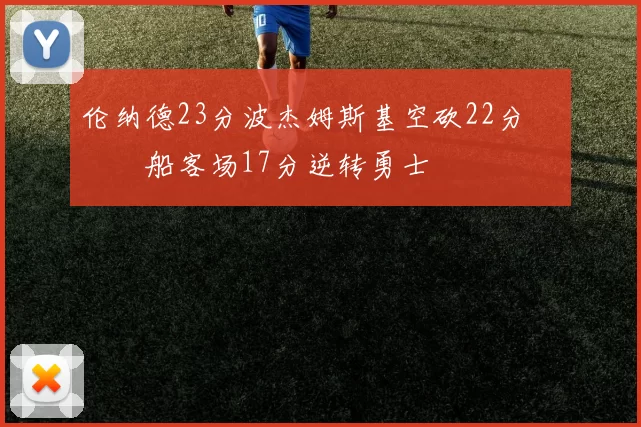 伦纳德23分波杰姆斯基空砍22分 快船客场17分逆转勇士