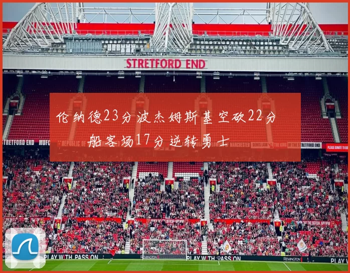 伦纳德23分波杰姆斯基空砍22分 快船客场17分逆转勇士