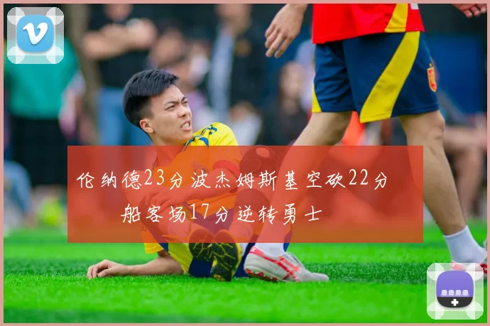 伦纳德23分波杰姆斯基空砍22分 快船客场17分逆转勇士