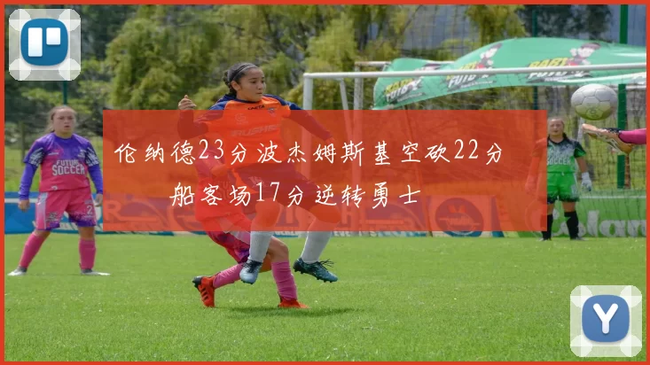 伦纳德23分波杰姆斯基空砍22分 快船客场17分逆转勇士