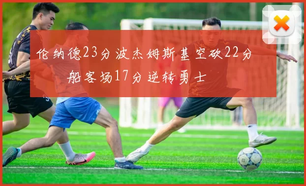 伦纳德23分波杰姆斯基空砍22分 快船客场17分逆转勇士