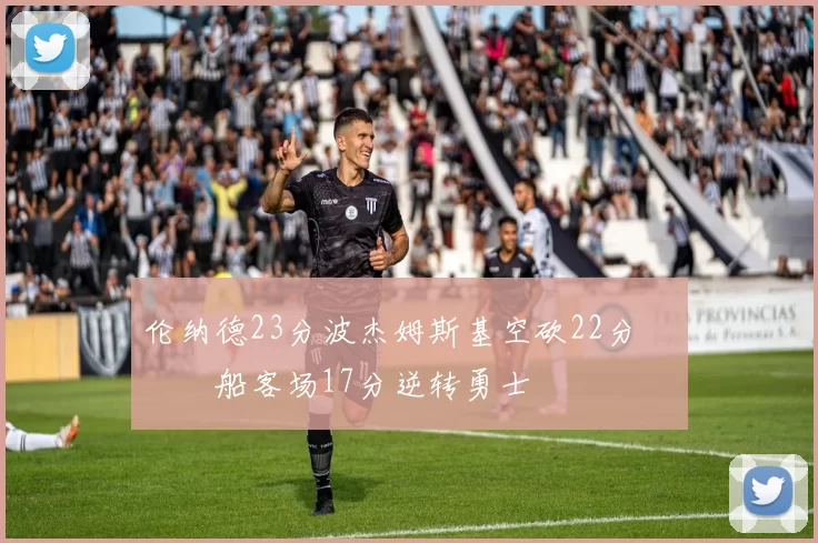 伦纳德23分波杰姆斯基空砍22分 快船客场17分逆转勇士