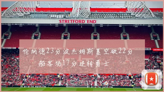 伦纳德23分波杰姆斯基空砍22分 快船客场17分逆转勇士